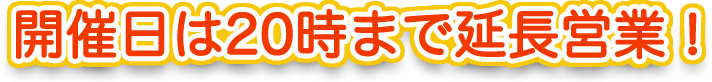 開催日は20時まで延長営業！