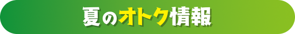 夏のオトク情報