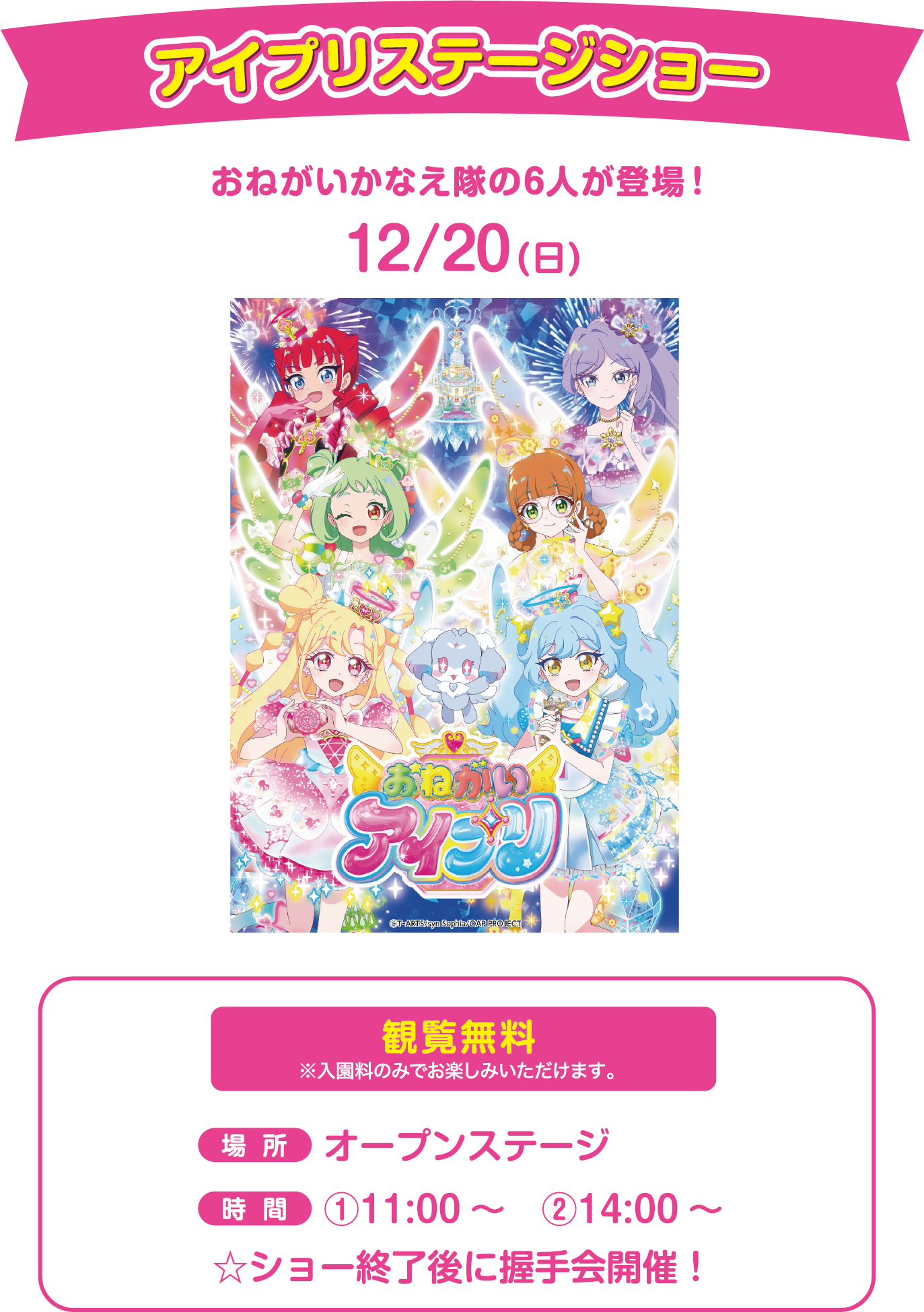 アイプリステージショー おねがいかなえ隊の6人が登場！ 12/20(日) 観覧無料※入園料のみでお楽しみいただけます。 場所：オープンステージ 時間：①11:00～　②14:00～　☆ショー終了後に握手会開催！