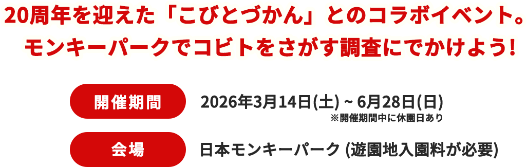 20周年を迎えた「こびとづかん」とのコラボイベント。モンキーパークでコビトをさがす調査にでかけよう! 開催期間2026年3月14日(土)から6月28日(日)※開催期間中に休園日あり 【会場】日本モンキーパーク(遊園地入園料が必要)