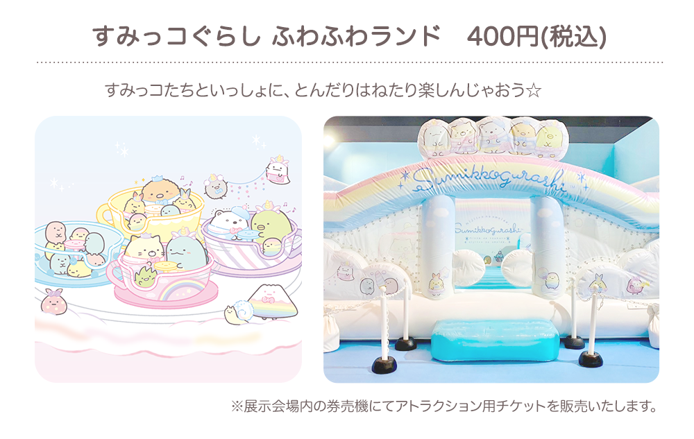 すみっコぐらし ふわふわランド（400円（税込））：すみっコたちといっしょに、とんだりはねたり楽しんじゃおう☆　※展示会場内の券売機にてアトラクション用チケットを販売いたします。
